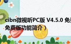 cibn微视听PC版 V4.5.0 免费版（cibn微视听PC版 V4.5.0 免费版功能简介）