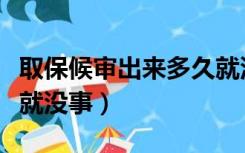 取保候审出来多久就没事了（取保候审过多久就没事）