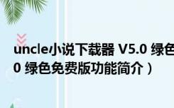 uncle小说下载器 V5.0 绿色免费版（uncle小说下载器 V5.0 绿色免费版功能简介）