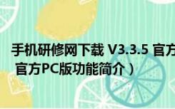 手机研修网下载 V3.3.5 官方PC版（手机研修网下载 V3.3.5 官方PC版功能简介）