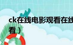 ck在线电影观看在线观看（ck电影网在线观看）