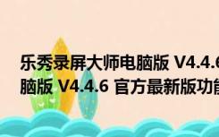 乐秀录屏大师电脑版 V4.4.6 官方最新版（乐秀录屏大师电脑版 V4.4.6 官方最新版功能简介）