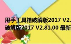 甩手工具箱破解版2017 V2.81.00 最新免费版（甩手工具箱破解版2017 V2.81.00 最新免费版功能简介）