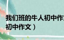 我们班的牛人初中作文600字（我们班的牛人初中作文）