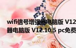 wifi信号增强器电脑版 V12.10.5 pc免费版（wifi信号增强器电脑版 V12.10.5 pc免费版功能简介）