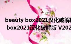 beauty box2021汉化破解版 V2021 中文破解版（beauty box2021汉化破解版 V2021 中文破解版功能简介）