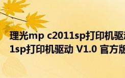 理光mp c2011sp打印机驱动 V1.0 官方版（理光mp c2011sp打印机驱动 V1.0 官方版功能简介）