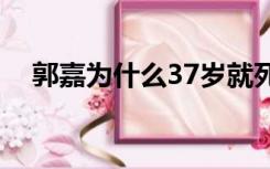 郭嘉为什么37岁就死了（郭嘉怎么死的）