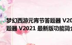 梦幻西游元宵节答题器 V2021 最新版（梦幻西游元宵节答题器 V2021 最新版功能简介）