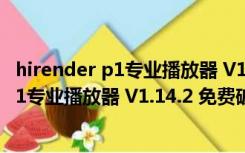 hirender p1专业播放器 V1.14.2 免费破解版（hirender p1专业播放器 V1.14.2 免费破解版功能简介）