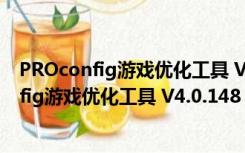 PROconfig游戏优化工具 V4.0.148 绿色免费版（PROconfig游戏优化工具 V4.0.148 绿色免费版功能简介）