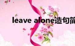 leave alone造句简单（leave alone）