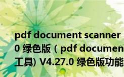 pdf document scanner premium(PDF扫描工具) V4.27.0 绿色版（pdf document scanner premium(PDF扫描工具) V4.27.0 绿色版功能简介）