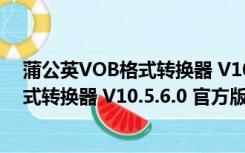 蒲公英VOB格式转换器 V10.5.6.0 官方版（蒲公英VOB格式转换器 V10.5.6.0 官方版功能简介）