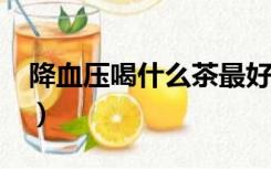 降血压喝什么茶最好?（降血压喝什么茶最好）