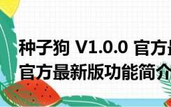 种子狗 V1.0.0 官方最新版（种子狗 V1.0.0 官方最新版功能简介）