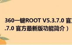 360一键ROOT V5.3.7.0 官方最新版（360一键ROOT V5.3.7.0 官方最新版功能简介）