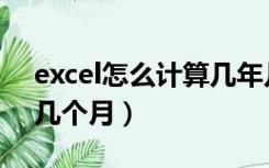 excel怎么计算几年几个月（excel计算几年几个月）