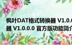 枫叶DAT格式转换器 V1.0.0.0 官方版（枫叶DAT格式转换器 V1.0.0.0 官方版功能简介）