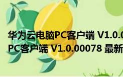 华为云电脑PC客户端 V1.0.00078 最新电脑版（华为云电脑PC客户端 V1.0.00078 最新电脑版功能简介）