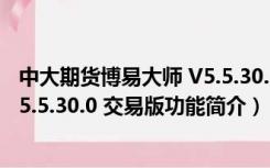 中大期货博易大师 V5.5.30.0 交易版（中大期货博易大师 V5.5.30.0 交易版功能简介）