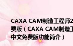 CAXA CAM制造工程师2018破解文件 32位/64位 中文免费版（CAXA CAM制造工程师2018破解文件 32位/64位 中文免费版功能简介）