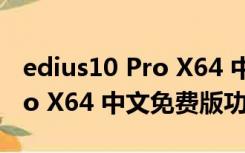 edius10 Pro X64 中文免费版（edius10 Pro X64 中文免费版功能简介）