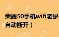 荣耀50手机wifi老是自动断开（手机wifi老是自动断开）