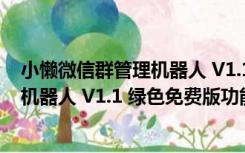 小懒微信群管理机器人 V1.1 绿色免费版（小懒微信群管理机器人 V1.1 绿色免费版功能简介）