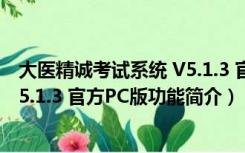 大医精诚考试系统 V5.1.3 官方PC版（大医精诚考试系统 V5.1.3 官方PC版功能简介）