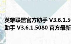 英雄联盟官方助手 V3.6.1.5080 官方最新版（英雄联盟官方助手 V3.6.1.5080 官方最新版功能简介）