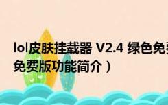 lol皮肤挂载器 V2.4 绿色免费版（lol皮肤挂载器 V2.4 绿色免费版功能简介）