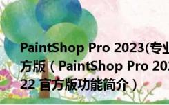 PaintShop Pro 2023(专业相片编辑软件) V25.0.0.122 官方版（PaintShop Pro 2023(专业相片编辑软件) V25.0.0.122 官方版功能简介）