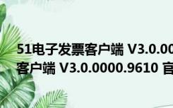 51电子发票客户端 V3.0.0000.9610 官方版（51电子发票客户端 V3.0.0000.9610 官方版功能简介）