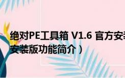 绝对PE工具箱 V1.6 官方安装版（绝对PE工具箱 V1.6 官方安装版功能简介）