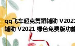 qq飞车超克舞蹈辅助 V2021 绿色免费版（qq飞车超克舞蹈辅助 V2021 绿色免费版功能简介）