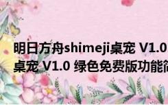 明日方舟shimeji桌宠 V1.0 绿色免费版（明日方舟shimeji桌宠 V1.0 绿色免费版功能简介）