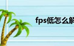 fps低怎么解决（fps低）