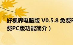 好视界电脑版 V0.5.8 免费PC版（好视界电脑版 V0.5.8 免费PC版功能简介）