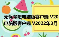 无忧考吧电脑版客户端 V2022年3月 官方最新版（无忧考吧电脑版客户端 V2022年3月 官方最新版功能简介）