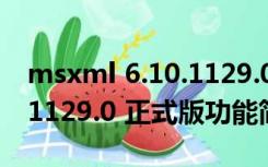 msxml 6.10.1129.0 正式版（msxml 6.10.1129.0 正式版功能简介）