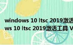 windows 10 ltsc 2019激活工具 V1.0 绿色免费版（windows 10 ltsc 2019激活工具 V1.0 绿色免费版功能简介）