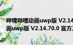 哔哩哔哩动画uwp版 V2.14.70.0 官方正式版（哔哩哔哩动画uwp版 V2.14.70.0 官方正式版功能简介）