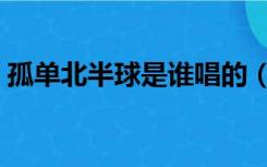 孤单北半球是谁唱的（孤单北半球原唱是谁）