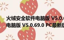 火绒安全软件电脑版 V5.0.69.0 PC最新版（火绒安全软件电脑版 V5.0.69.0 PC最新版功能简介）