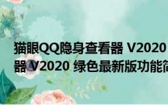 猫眼QQ隐身查看器 V2020 绿色最新版（猫眼QQ隐身查看器 V2020 绿色最新版功能简介）