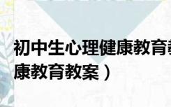 初中生心理健康教育教案全集（初中生心理健康教育教案）