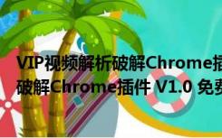 VIP视频解析破解Chrome插件 V1.0 免费版（VIP视频解析破解Chrome插件 V1.0 免费版功能简介）