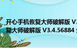 开心手机恢复大师破解版 V3.4.56884 免费版（开心手机恢复大师破解版 V3.4.56884 免费版功能简介）