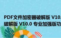 PDF文件加密器破解版 V10.0 专业加强版（PDF文件加密器破解版 V10.0 专业加强版功能简介）